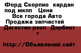 Форд Скорпио2 кардан под мкпп › Цена ­ 4 000 - Все города Авто » Продажа запчастей   . Дагестан респ.,Дербент г.